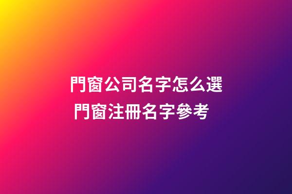 門窗公司名字怎么選 門窗注冊名字參考-第1張-公司起名-玄機派
